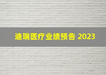 迪瑞医疗业绩预告 2023